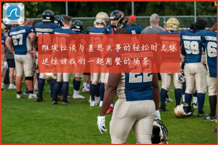 维埃拉谈与基恩共事的轻松时光球迷惊讶我们一起用餐的场景