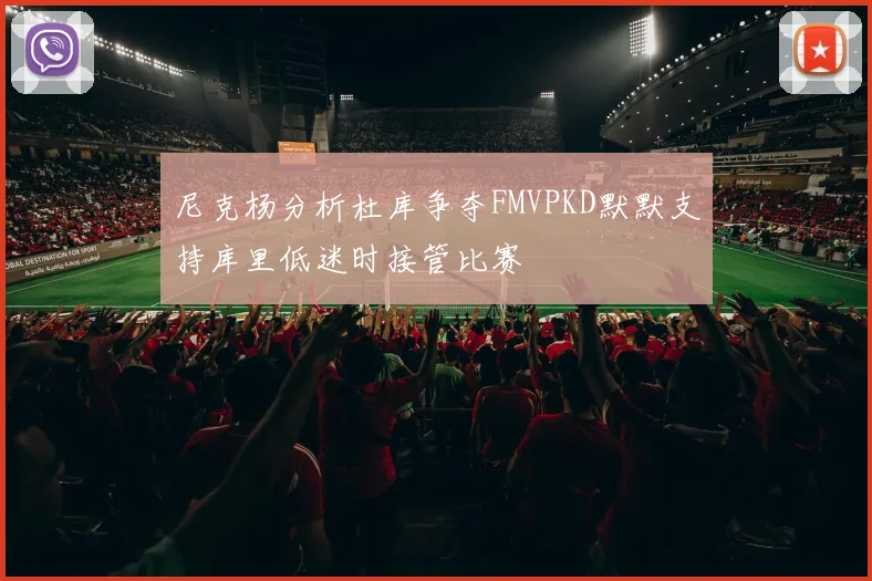 尼克杨分析杜库争夺FMVPKD默默支持库里低迷时接管比赛